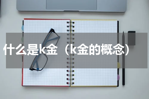 什么是k金（k金的概念）