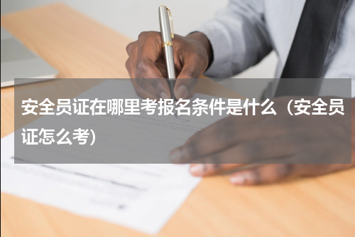 安全员证在哪里考报名条件是什么（安全员证怎么考）