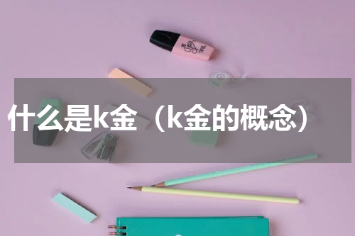 什么是k金（k金的概念）