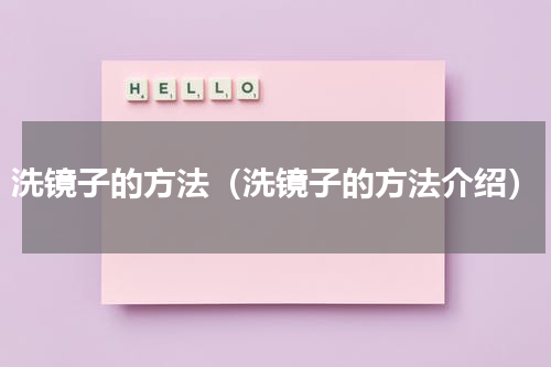 洗镜子的方法（洗镜子的方法介绍）