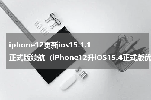 iphone12更新ios15.1.1正式版续航（iPhone12升iOS15.4正式版优化电池）