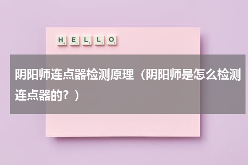 阴阳师连点器检测原理（阴阳师是怎么检测连点器的？）