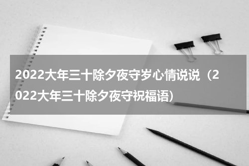 2022大年三十除夕夜守岁心情说说（2022大年三十除夕夜守祝福语）