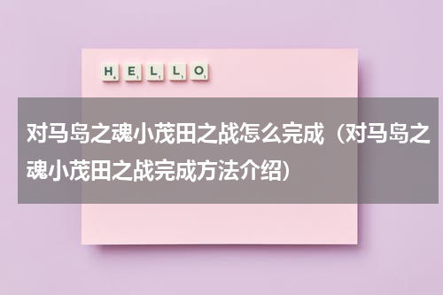 对马岛之魂小茂田之战怎么完成（对马岛之魂小茂田之战完成方法介绍）
