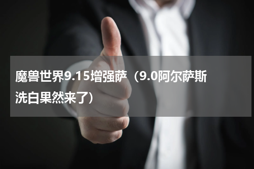 魔兽世界9.15增强萨（9.0阿尔萨斯洗白果然来了）