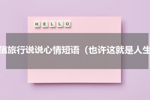 微信旅行说说心情短语（也许这就是人生）
