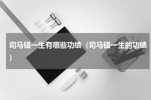 司马错一生有哪些功绩（司马错一生的功绩）