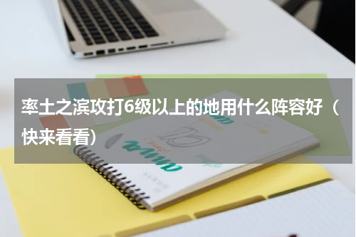 率土之滨攻打6级以上的地用什么阵容好（快来看看）