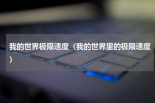 我的世界极限速度（我的世界里的极限速度）