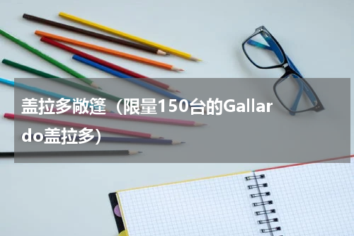 盖拉多敞篷（限量150台的Gallardo盖拉多）