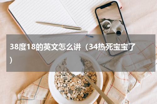 38度18的英文怎么讲（34热死宝宝了）