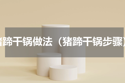 猪蹄干锅做法（猪蹄干锅步骤）