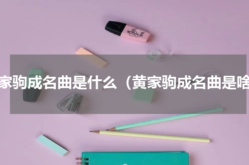 黄家驹成名曲是什么（黄家驹成名曲是啥）