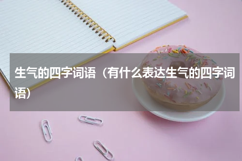 生气的四字词语（有什么表达生气的四字词语）