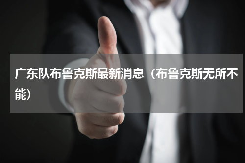 广东队布鲁克斯最新消息（布鲁克斯无所不能）