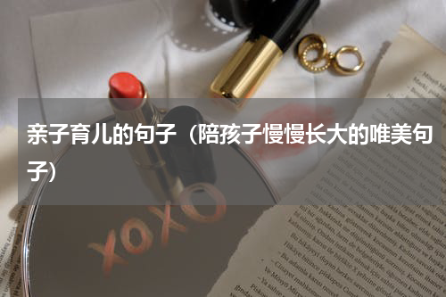 亲子育儿的句子（陪孩子慢慢长大的唯美句子）
