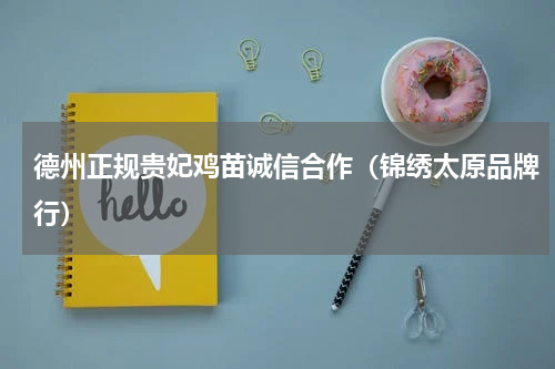 德州正规贵妃鸡苗诚信合作（锦绣太原品牌行）