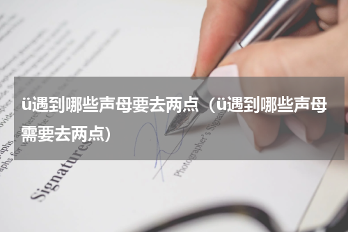ü遇到哪些声母要去两点（ü遇到哪些声母需要去两点）