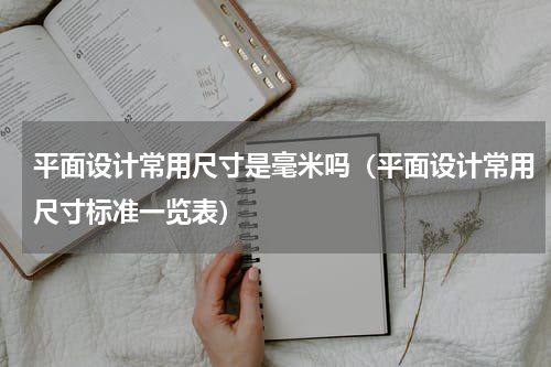 平面设计常用尺寸是毫米吗（平面设计常用尺寸标准一览表）
