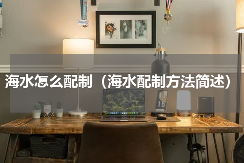 海水怎么配制（海水配制方法简述）