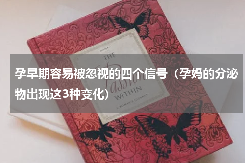 孕早期容易被忽视的四个信号（孕妈的分泌物出现这3种变化）