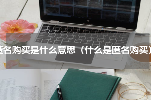 匿名购买是什么意思（什么是匿名购买）