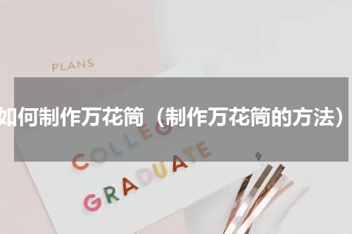 如何制作万花筒（制作万花筒的方法）