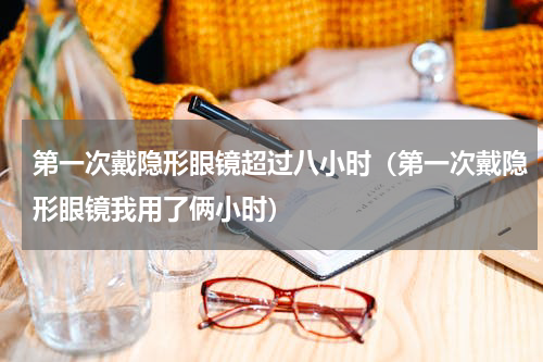第一次戴隐形眼镜超过八小时（第一次戴隐形眼镜我用了俩小时）