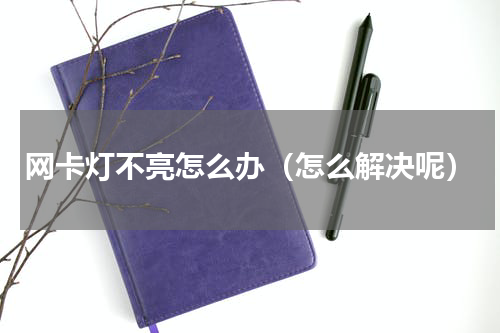 网卡灯不亮怎么办（怎么解决呢）