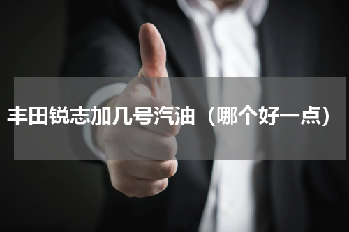 丰田锐志加几号汽油（哪个好一点）