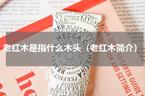 老红木是指什么木头（老红木简介）