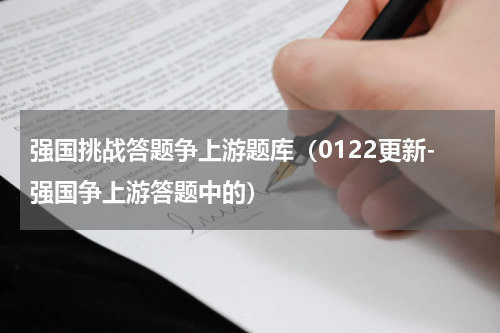 强国挑战答题争上游题库（0122更新-强国争上游答题中的）