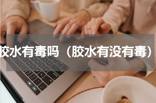 胶水有毒吗（胶水有没有毒）