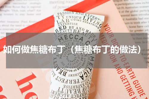 如何做焦糖布丁（焦糖布丁的做法）