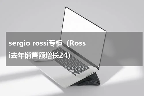 sergio rossi专柜（Rossi去年销售额增长24）