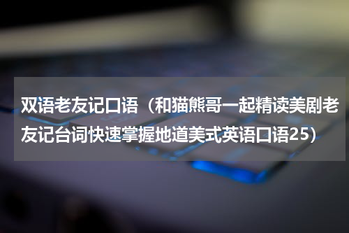 双语老友记口语（和猫熊哥一起精读美剧老友记台词快速掌握地道美式英语口语25）