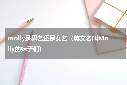 molly是男名还是女名（英文名叫Molly的妹子们）