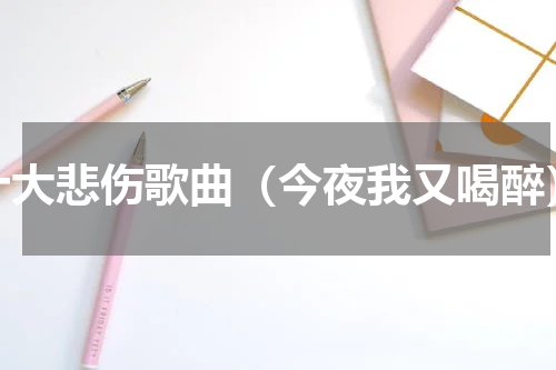 十大悲伤歌曲（今夜我又喝醉）