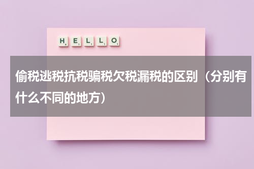 偷税逃税抗税骗税欠税漏税的区别（分别有什么不同的地方）