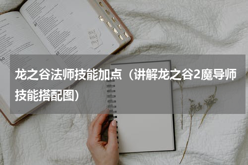 龙之谷法师技能加点（讲解龙之谷2魔导师技能搭配图）