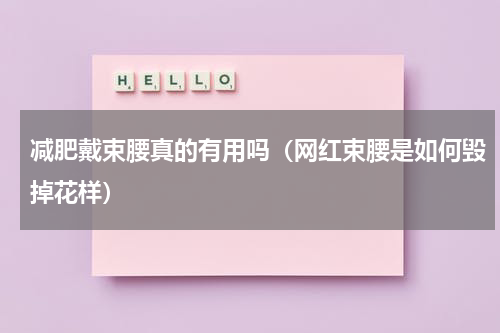 减肥戴束腰真的有用吗（网红束腰是如何毁掉花样）