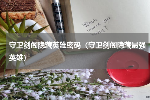 守卫剑阁隐藏英雄密码（守卫剑阁隐藏最强英雄）