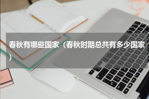 春秋有哪些国家（春秋时期总共有多少国家）