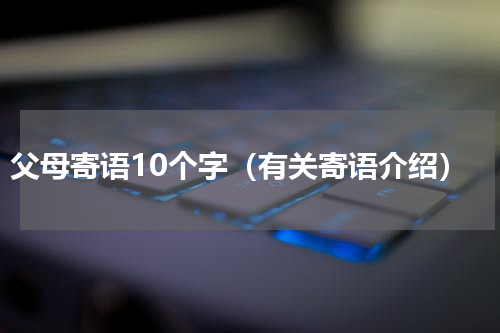 父母寄语10个字（有关寄语介绍）