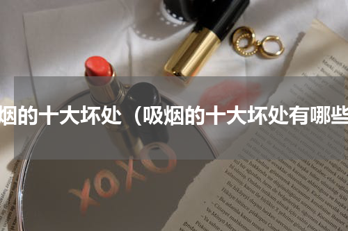 吸烟的十大坏处（吸烟的十大坏处有哪些）