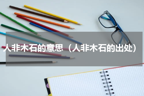 人非木石的意思（人非木石的出处）