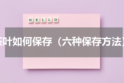 茶叶如何保存（六种保存方法）