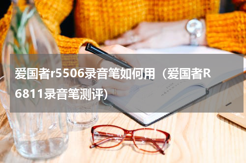 爱国者r5506录音笔如何用（爱国者R6811录音笔测评）