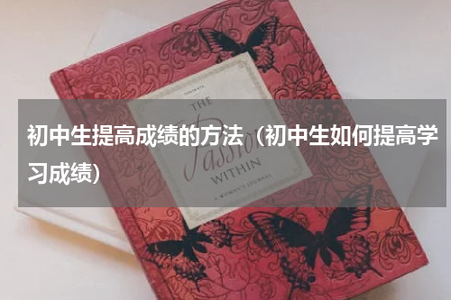 初中生提高成绩的方法（初中生如何提高学习成绩）