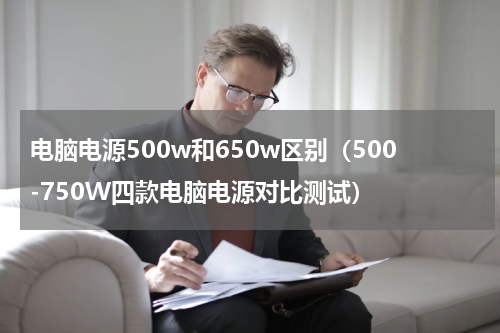 电脑电源500w和650w区别（500-750W四款电脑电源对比测试）